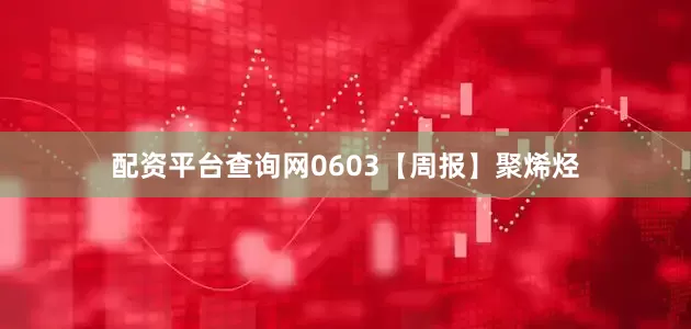 配资平台查询网0603【周报】聚烯烃