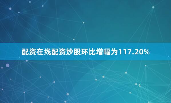 配资在线配资炒股环比增幅为117.20%