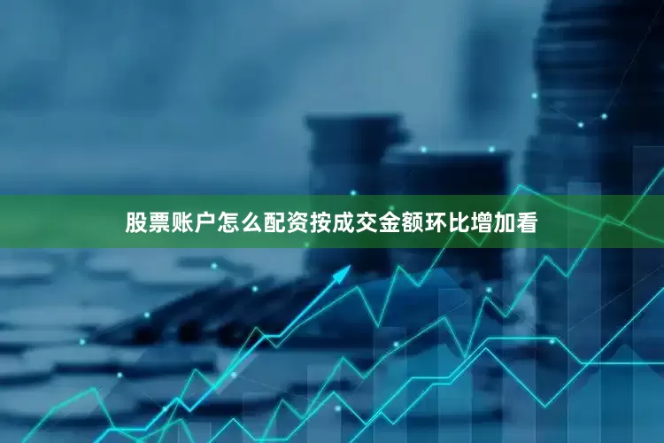 股票账户怎么配资按成交金额环比增加看