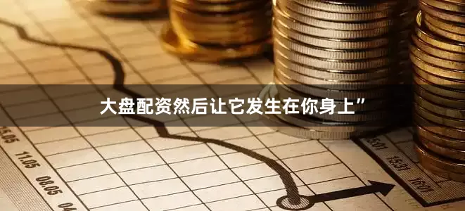 大盘配资然后让它发生在你身上”