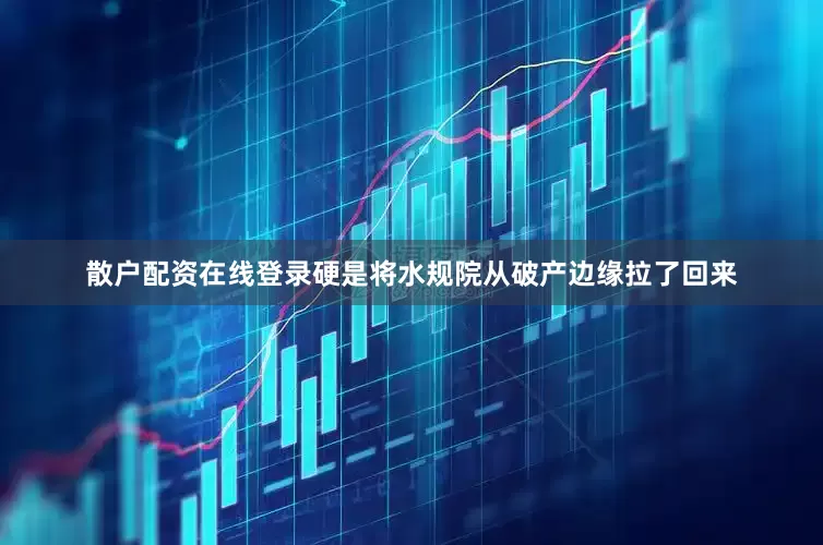 散户配资在线登录硬是将水规院从破产边缘拉了回来
