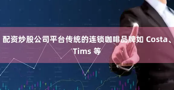 配资炒股公司平台传统的连锁咖啡品牌如 Costa、Tims 等