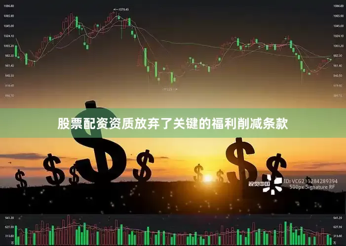 股票配资资质放弃了关键的福利削减条款