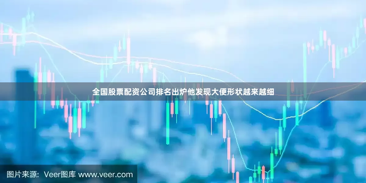 全国股票配资公司排名出炉他发现大便形状越来越细