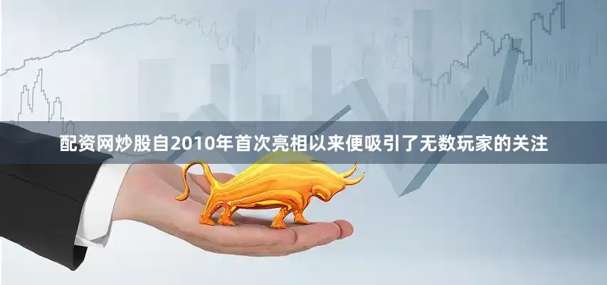 配资网炒股自2010年首次亮相以来便吸引了无数玩家的关注