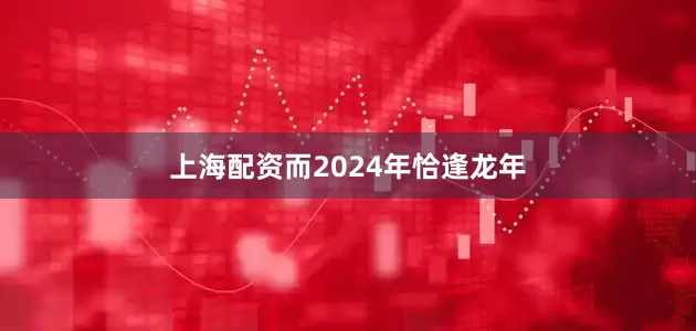 上海配资而2024年恰逢龙年