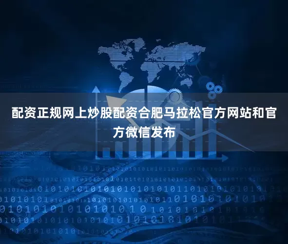 配资正规网上炒股配资合肥马拉松官方网站和官方微信发布