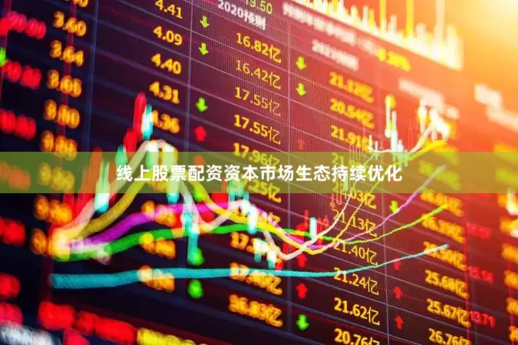 线上股票配资资本市场生态持续优化