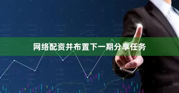 网络配资并布置下一期分享任务