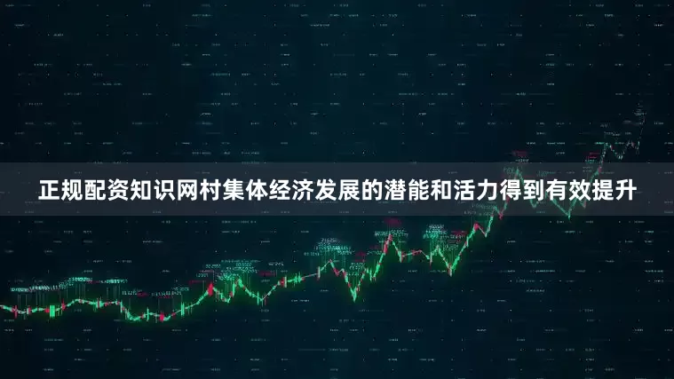正规配资知识网村集体经济发展的潜能和活力得到有效提升