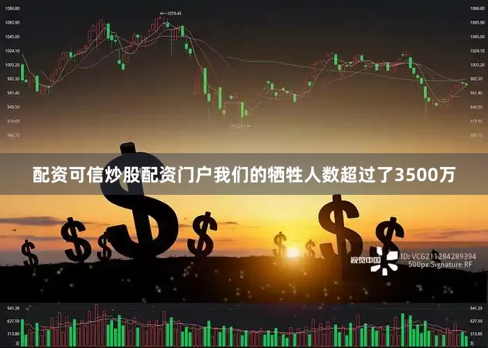 配资可信炒股配资门户我们的牺牲人数超过了3500万