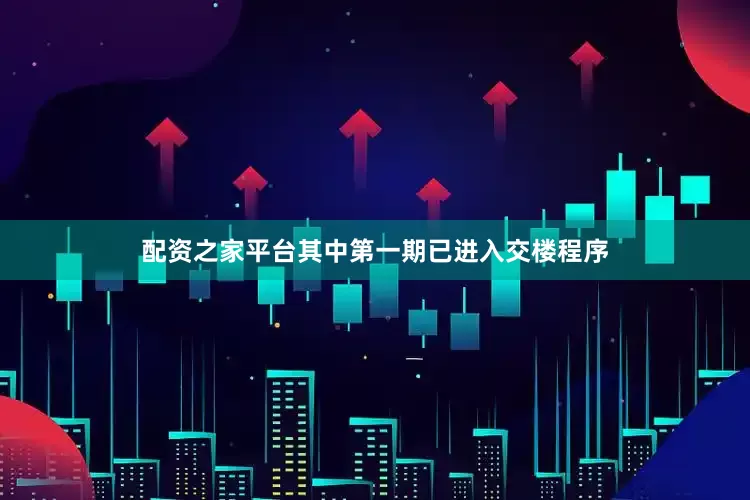 配资之家平台其中第一期已进入交楼程序
