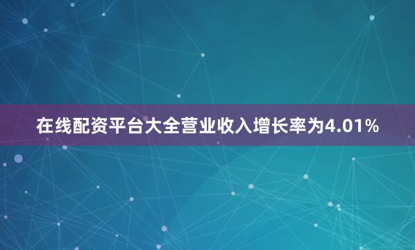 在线配资平台大全营业收入增长率为4.01%