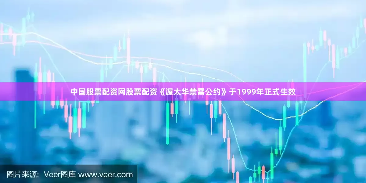 中国股票配资网股票配资　　《渥太华禁雷公约》于1999年正式生效