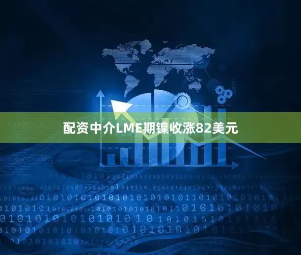 配资中介LME期镍收涨82美元