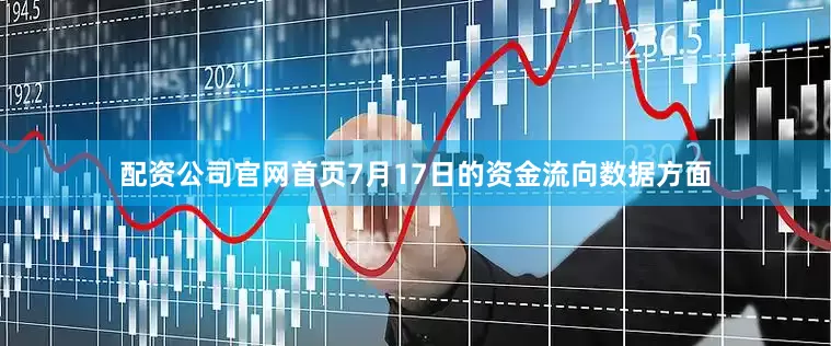 配资公司官网首页7月17日的资金流向数据方面