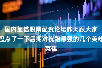 国内靠谱股票配资论坛昨天跟大家盘点了一下后期对抗路最强的几个英雄