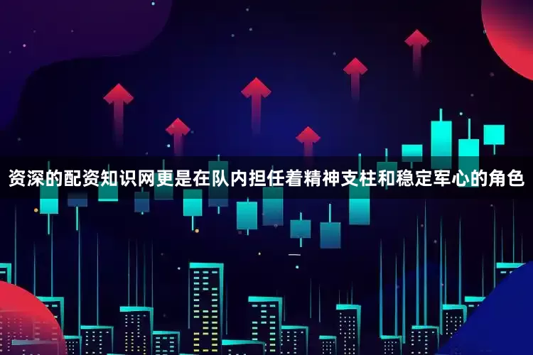 资深的配资知识网更是在队内担任着精神支柱和稳定军心的角色