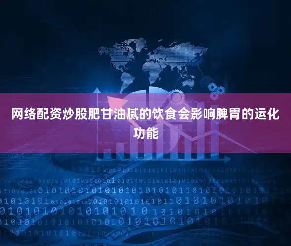 网络配资炒股肥甘油腻的饮食会影响脾胃的运化功能
