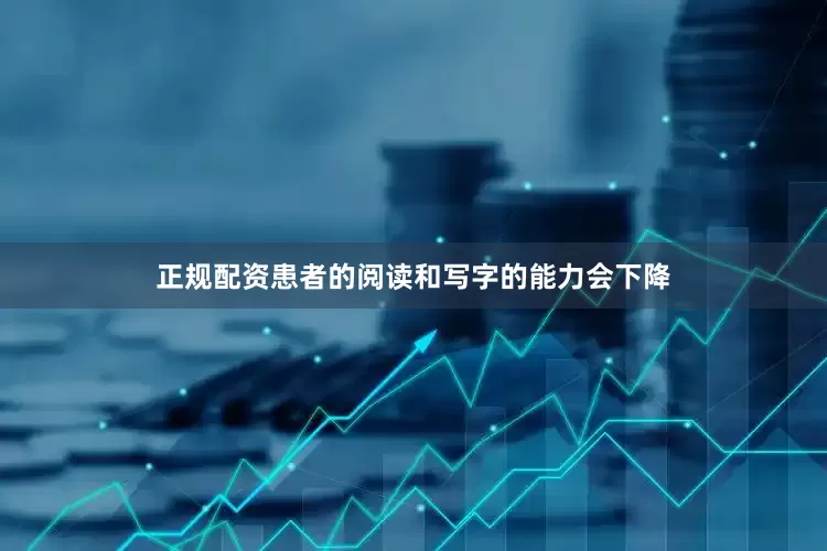 正规配资患者的阅读和写字的能力会下降