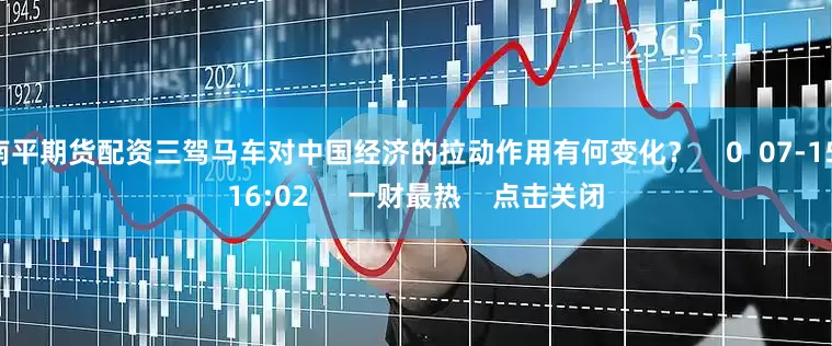 南平期货配资三驾马车对中国经济的拉动作用有何变化? 0 07-15 16:02 一财最热 点击关闭