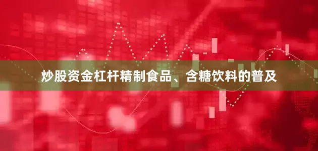炒股资金杠杆精制食品、含糖饮料的普及