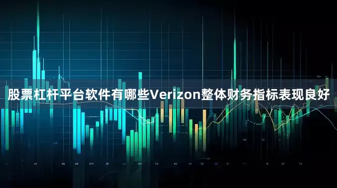股票杠杆平台软件有哪些Verizon整体财务指标表现良好