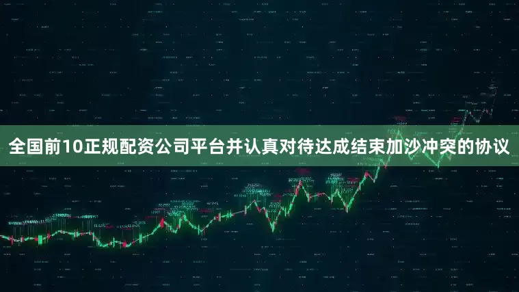 全国前10正规配资公司平台并认真对待达成结束加沙冲突的协议