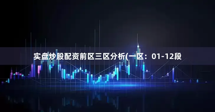 实盘炒股配资　　前区三区分析(一区：01-12段