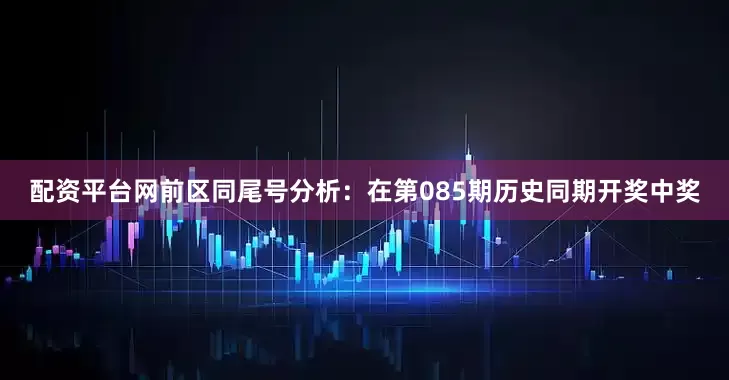 配资平台网　　前区同尾号分析：在第085期历史同期开奖中奖