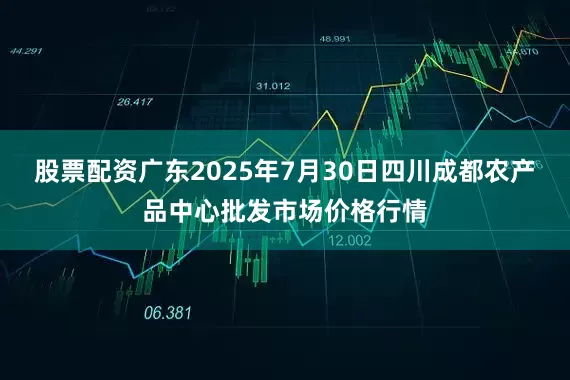 股票配资广东2025年7月30日四川成都农产品中心批发市场价格行情