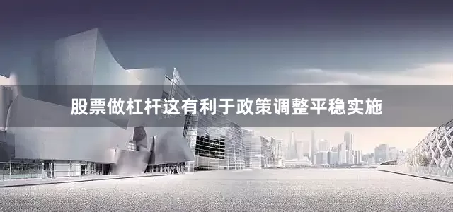 股票做杠杆这有利于政策调整平稳实施