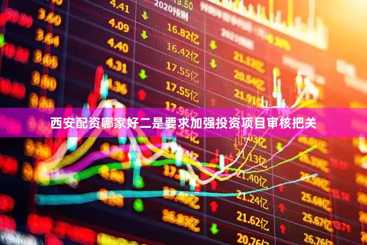 西安配资哪家好二是要求加强投资项目审核把关
