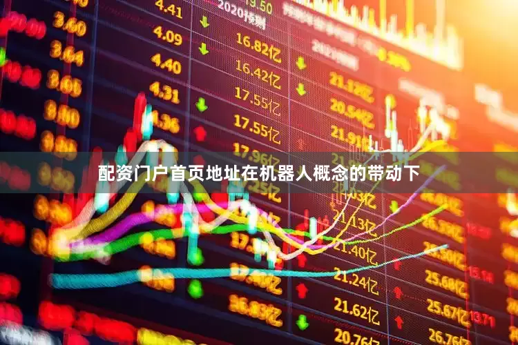 配资门户首页地址在机器人概念的带动下