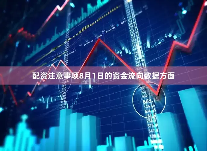 配资注意事项8月1日的资金流向数据方面