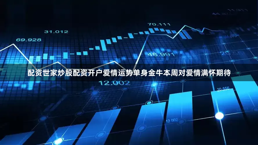 配资世家炒股配资开户爱情运势单身金牛本周对爱情满怀期待
