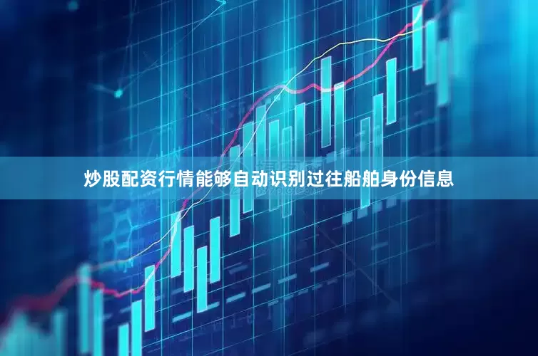 炒股配资行情能够自动识别过往船舶身份信息