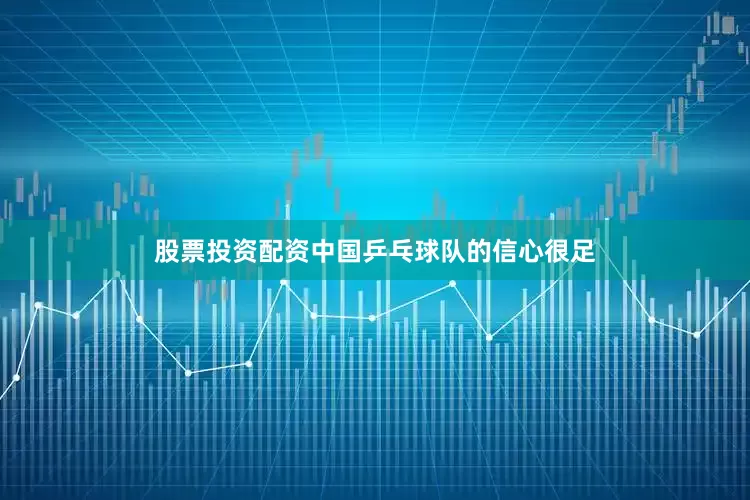 股票投资配资中国乒乓球队的信心很足