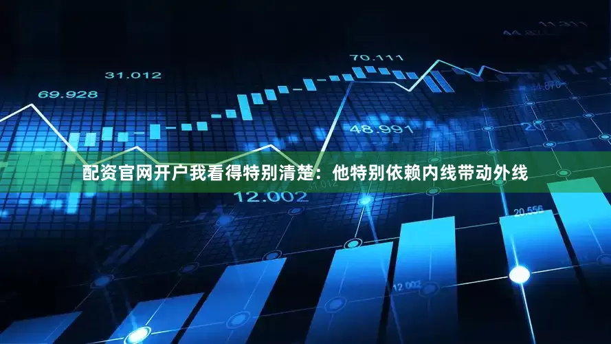 配资官网开户我看得特别清楚：他特别依赖内线带动外线