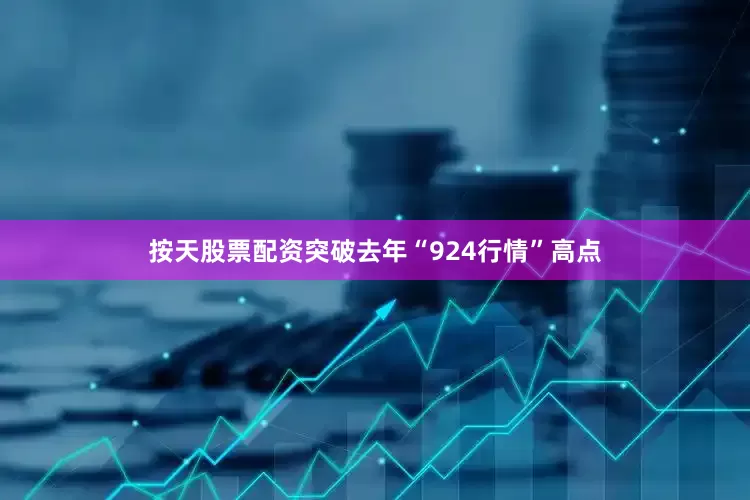 按天股票配资突破去年“924行情”高点