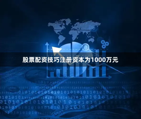 股票配资技巧注册资本为1000万元